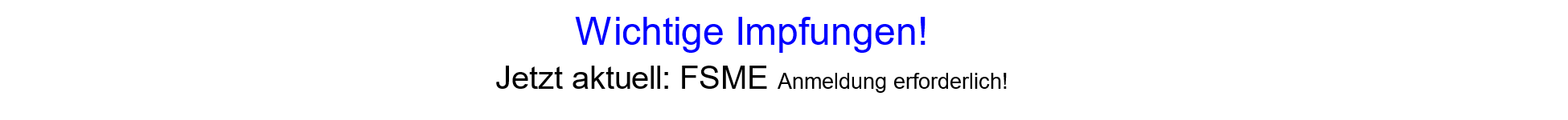 
Wichtige Impfungen!

Jetzt aktuell: FSME Anmeldung erforderlich!